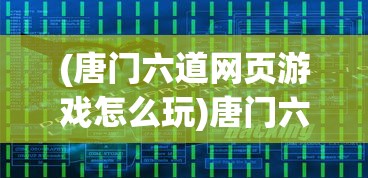 (唐门六道网页游戏怎么玩)唐门六道网页游戏，深度探索与常见问题解答