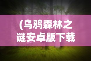 (乌鸦森林之谜安卓版下载)乌鸦森林之谜安卓，探索神秘森林的奥秘
