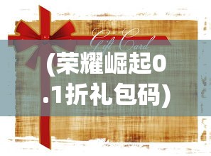 (荣耀崛起0.1折礼包码)荣耀崛起，0.1折优惠背后的故事与挑战