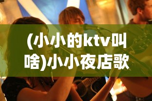 (小小的ktv叫啥)小小夜店歌曲，流行夜市的旋律与文化的交融