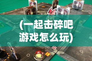 (一起击碎吧游戏怎么玩)一起击碎吧游戏，热血竞技，挑战极限！