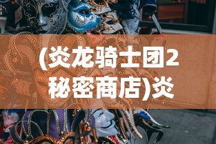(炎龙骑士团2 秘密商店)炎龙骑士团2攻略之神秘商店深度解析