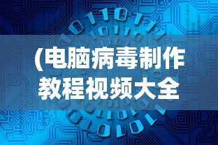 (电脑病毒制作教程视频大全)关于电脑病毒制作教程视频的探讨