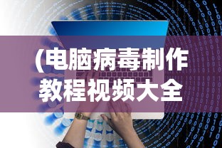 (电脑病毒制作教程视频大全)关于电脑病毒制作教程视频的探讨
