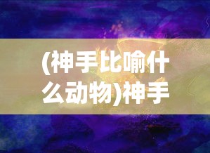 (神手比喻什么动物)神手，超越凡尘的技艺象征