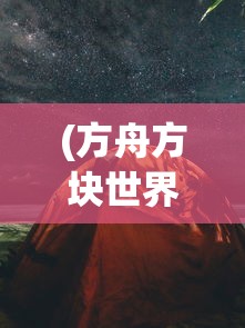 (方舟方块世界手机版下载手游)方舟方块世界，探索虚拟世界的无限魅力