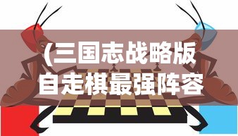 (三国志战略版自走棋最强阵容)揭秘三国自走棋游戏的全称及特色