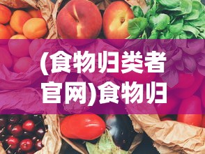 (食物归类者官网)食物归类者官方区入口分析及介绍