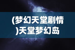 (梦幻天堂剧情)天堂梦幻岛的回归之旅，如何重返神秘之地？