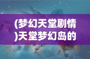 (梦幻天堂剧情)天堂梦幻岛的回归之旅，如何重返神秘之地？