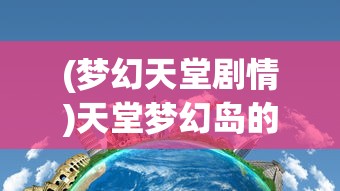 (梦幻天堂剧情)天堂梦幻岛的回归之旅，如何重返神秘之地？