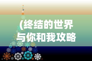 (终结的世界与你和我攻略图片)终结的世界，与你我之间的攻略与探索