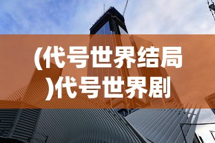 (代号世界结局)代号世界剧情深度解析与探讨