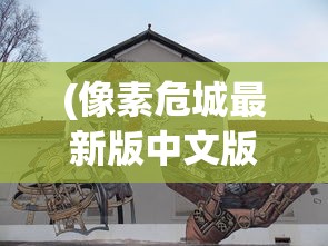 (像素危城最新版中文版下载)像素危城官方中文版，探索游戏世界的独特魅力