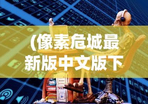 (像素危城最新版中文版下载)像素危城官方中文版，探索游戏世界的独特魅力