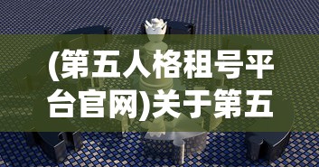 (第五人格租号平台官网)关于第五人格租号平台的深度解析
