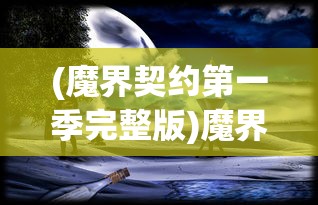 (魔界契约第一季完整版)魔界契约第一季，探索神秘世界的序章