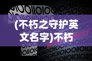 (不朽之守护英文名字)不朽之守护，超越时空的守护力量英文探究