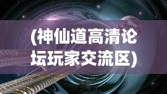 (神仙道高清论坛玩家交流区)探索奇幻世界，3D神仙道