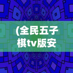 (全民五子棋tv版安装包下载)全民五子棋TV版安装包，游戏介绍与常见问题解答