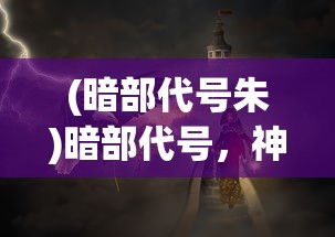 (暗部代号朱)暗部代号，神秘面纱下的秘密行动