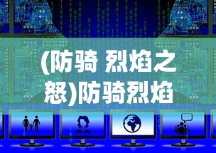 (防骑 烈焰之怒)防骑烈焰之怒，深度解析与实战指南