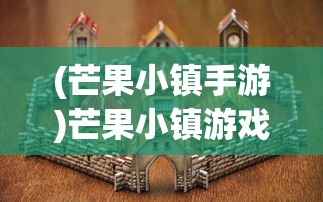 (芒果小镇手游)芒果小镇游戏攻略大全及常见问题解答
