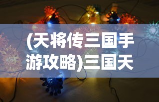 (天将传三国手游攻略)三国天将传最佳阵容搭配策略