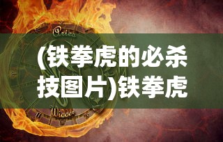 (铁拳虎的必杀技图片)铁拳虎必杀技，深度解析与探讨