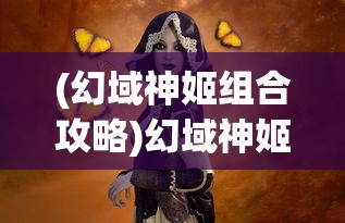 (幻域神姬组合攻略)幻域神姬平民最强阵容搭配策略与解析