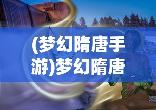 (梦幻隋唐手游)梦幻隋唐源码深度解析与探讨