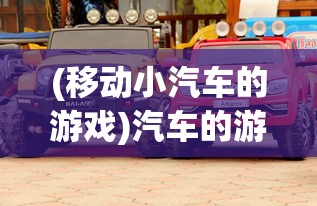 (移动小汽车的游戏)汽车的游戏，现实与虚拟的交融
