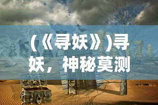 (《寻妖》)寻妖，神秘莫测的奇幻世界——基于百度百科的深入解析