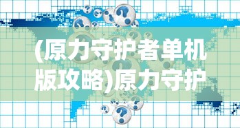 (原力守护者单机版攻略)原力守护者单机版，游戏解析与常见问题解答