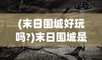 (末日围城好玩吗?)末日围城是否已改名？游戏名字变迁及其背后的故事