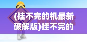 (挂不完的机最新破解版)挂不完的机免广告，游戏与广告之间的博弈