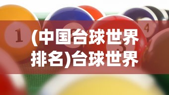 (中国台球世界排名)台球世界排名，探索顶尖选手的荣耀之路