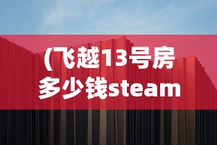 (飞越13号房多少钱steam)飞越13号房的价格揭秘，多少钱？