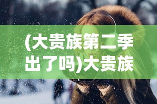 (大贵族第二季出了吗)大贵族第二季，剧情深度分析与角色探讨