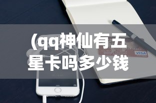 (qq神仙有五星卡吗多少钱)QQ神仙游戏中是否存在五星卡解析