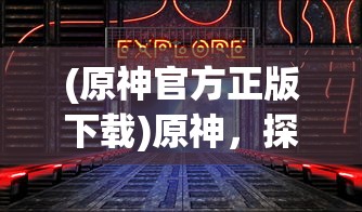 (原神官方正版下载)原神，探索奇幻世界的多元魅力