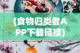 (食物归类者APP下载链接)食物归类者app，重塑你的饮食生活