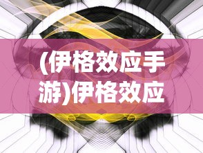 (伊格效应手游)伊格效应背景探究，现象、影响与未来发展