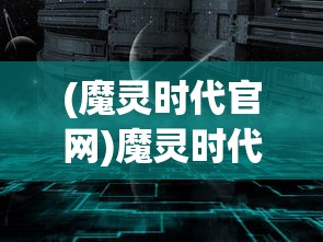 (魔灵时代官网)魔灵时代游戏，新时代的奇幻冒险之旅