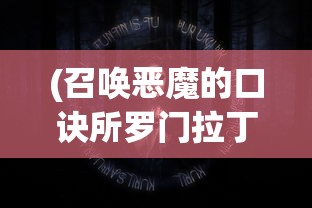 (召唤恶魔的口诀所罗门拉丁语)召唤恶魔的禁忌与神秘口诀，深入解析背后的文化现象