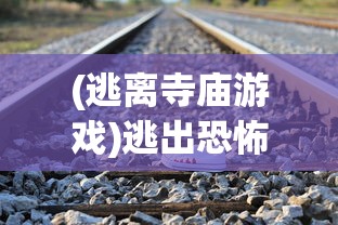 (逃离寺庙游戏)逃出恐怖寺庙小游戏，探险与挑战的完美结合
