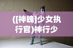 ([神魄]少女执行官)神行少女武器重复现象探究