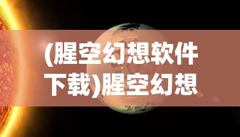 (腥空幻想软件下载)腥空幻想软件，探索虚拟世界的全新维度