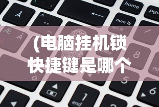 (电脑挂机锁快捷键是哪个)电脑挂机锁快捷键，操作便捷，保障安全