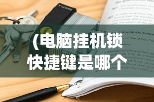 (电脑挂机锁快捷键是哪个)电脑挂机锁快捷键，操作便捷，保障安全